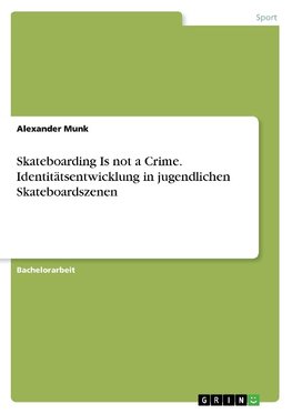 Skateboarding Is not a Crime. Identitätsentwicklung in jugendlichen Skateboardszenen