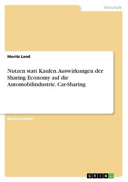 Nutzen statt Kaufen. Auswirkungen der Sharing Economy auf die Automobilindustrie. Car-Sharing