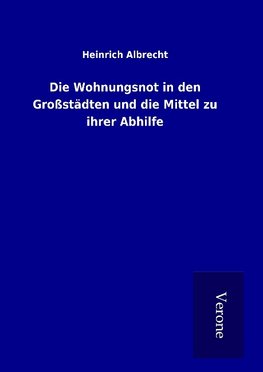 Die Wohnungsnot in den Großstädten und die Mittel zu ihrer Abhilfe