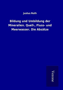 Bildung und Umbildung der Mineralien. Quell-, Fluss- und Meerwasser. Die Absätze