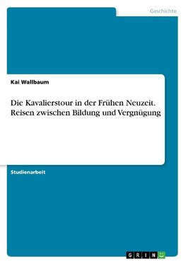 Die Kavalierstour in der Frühen Neuzeit. Reisen zwischen Bildung und Vergnügung