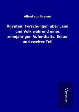 Ägypten: Forschungen über Land und Volk während eines zehnjährigen Aufenthalts. Erster und zweiter Teil