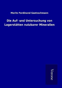 Die Auf- und Untersuchung von Lagerstätten nutzbarer Mineralien