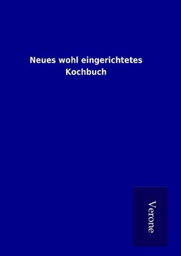 Neues wohl eingerichtetes Kochbuch