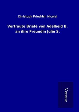 Vertraute Briefe von Adelheid B. an ihre Freundin Julie S.