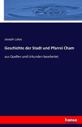 Geschichte der Stadt und Pfarrei Cham