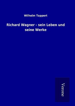 Richard Wagner - sein Leben und seine Werke