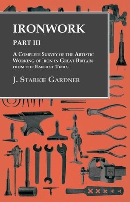 Ironwork - Part III - A Complete Survey of the Artistic Working of Iron in Great Britain from the Earliest Times