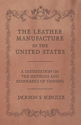 The Leather Manufacture in the United States - A Dissertation on the Methods and Economics of Tanning