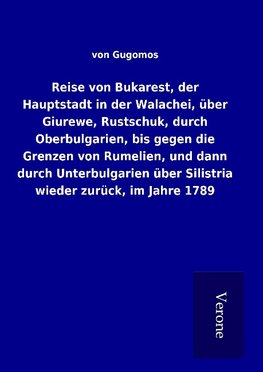 Reise von Bukarest, der Hauptstadt in der Walachei, über Giurewe, Rustschuk, durch Oberbulgarien, bis gegen die Grenzen von Rumelien, und dann durch Unterbulgarien über Silistria wieder zurück, im Jahre 1789