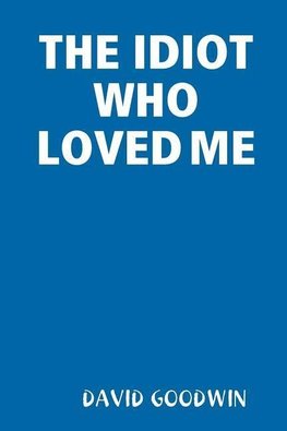 THE IDIOT WHO LOVED ME