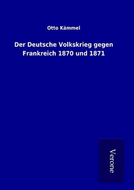 Der Deutsche Volkskrieg gegen Frankreich 1870 und 1871