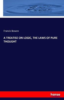 A TREATISE ON LOGIC, THE LAWS OF PURE THOUGHT