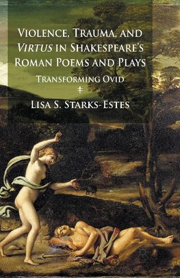 Violence, Trauma, and Virtus in Shakespeare's Roman Poems and Plays