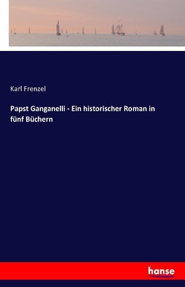 Papst Ganganelli - Ein historischer Roman in fünf Büchern