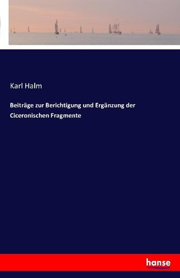 Beiträge zur Berichtigung und Ergänzung der Ciceronischen Fragmente