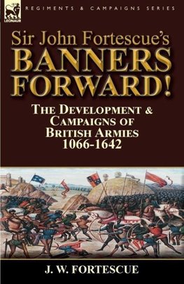 Sir John Fortescue's Banners Forward!-The Development & Campaigns of British Armies 1066-1642