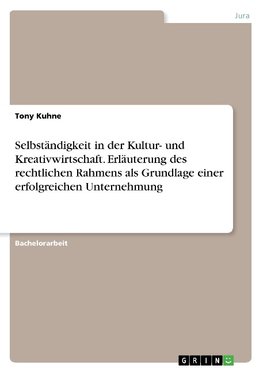 Selbständigkeit in der Kultur- und Kreativwirtschaft. Erläuterung des rechtlichen Rahmens als Grundlage einer erfolgreichen Unternehmung