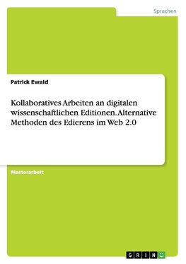 Kollaboratives Arbeiten an digitalen wissenschaftlichen Editionen. Alternative Methoden des Edierens im Web 2.0