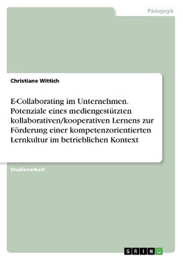 E-Collaborating im Unternehmen. Potenziale eines mediengestützten kollaborativen/kooperativen Lernens zur Förderung einer kompetenzorientierten Lernkultur im betrieblichen Kontext