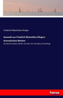 Auswahl aus Friedrich Maximilian Klingers dramatischen Werken