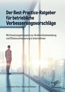 Der Best-Practice-Ratgeber für betriebliche Verbesserungsvorschläge. Mit Umsetzungskonzepten zur direkten Kostensenkung und Effizienzverbesserung in Unternehmen