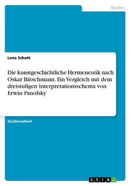 Die kunstgeschichtliche Hermeneutik nach Oskar Bätschmann. Ein Vergleich mit dem dreistufigen Interpretationsschema von Erwin Panofsky