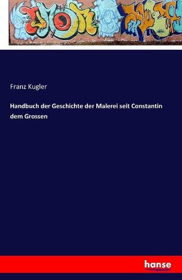 Handbuch der Geschichte der Malerei seit Constantin dem Grossen