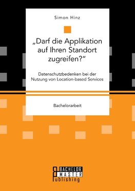 "Darf die Applikation auf Ihren Standort zugreifen?". Datenschutzbedenken bei der Nutzung von Location-based Services