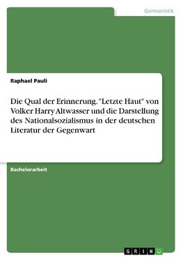 Die Qual der Erinnerung. "Letzte Haut" von Volker Harry Altwasser und die Darstellung des Nationalsozialismus in der deutschen Literatur der Gegenwart