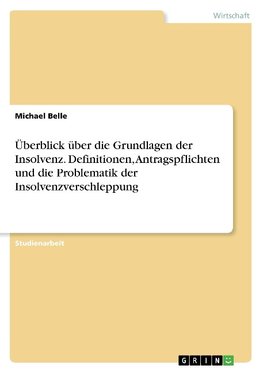 Überblick über die Grundlagen der Insolvenz. Definitionen, Antragspflichten und die Problematik der Insolvenzverschleppung