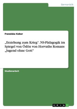 "Erziehung zum Krieg". NS-Pädagogik im Spiegel von Ödön von Horvaths Romans "Jugend ohne Gott"