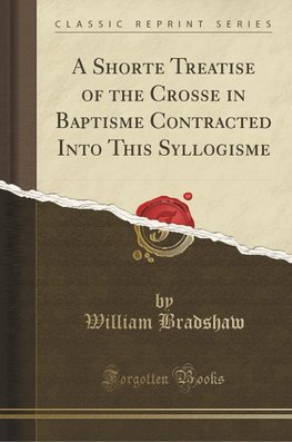 Bradshaw, W: Shorte Treatise of the Crosse in Baptisme Contr