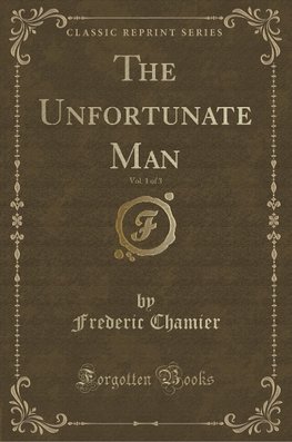 Chamier, F: Unfortunate Man, Vol. 1 of 3 (Classic Reprint)