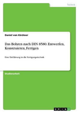 Das Bohren nach DIN 8580. Entwerfen, Konstruieren, Fertigen