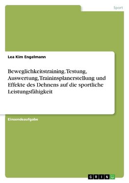 Beweglichkeitstraining. Testung, Auswertung, Traininsplanerstellung und Effekte des Dehnens auf die sportliche Leistungsfähigkeit