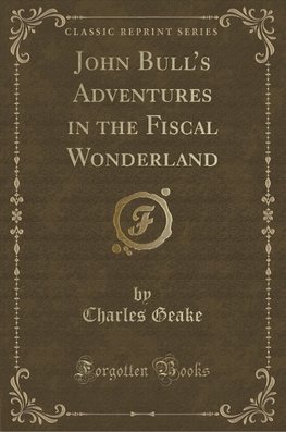 Geake, C: John Bull's Adventures in the Fiscal Wonderland (C