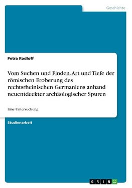 Vom Suchen und Finden. Art und Tiefe der römischen Eroberung des rechtsrheinischen Germaniens anhand neuentdeckter archäologischer Spuren