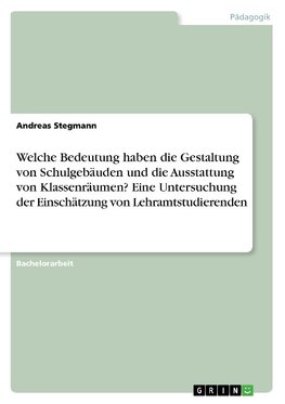 Welche Bedeutung haben die Gestaltung von Schulgebäuden und die Ausstattung von Klassenräumen? Eine Untersuchung der Einschätzung von Lehramtstudierenden