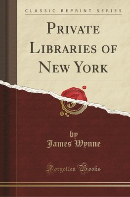 Wynne, J: Private Libraries of New York (Classic Reprint)