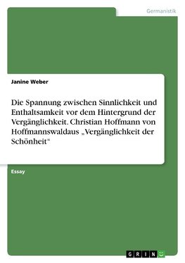 Die Spannung zwischen Sinnlichkeit und Enthaltsamkeit vor dem Hintergrund der Vergänglichkeit. Christian Hoffmann von Hoffmannswaldaus "Vergänglichkeit der Schönheit"