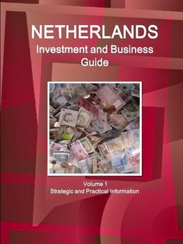 Netherlands Investment and Business Guide Volume 1 Strategic and Practical Information