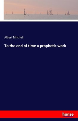 To the end of time a prophetic work