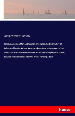 Famous American Men and Women A Complete Portrait Gallery of Celebrated People, Whose Names are Prominent in the Annals of the Time, Each Portrait Accompanied by an Authentic Biographical Sketch, Secured by Personal Interviewthe Whole Forming a Text