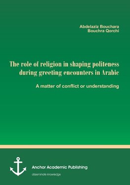 The role of religion in shaping politeness during greeting encounters in Arabic. A matter of conflict or understanding