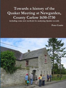 Towards a history of the Quaker Meeting at Newgarden, County Carlow 1650-1730 including some New methods for analyzing Quaker records