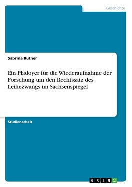 Ein Plädoyer für die Wiederaufnahme der Forschung um den Rechtssatz des Leihezwangs im Sachsenspiegel