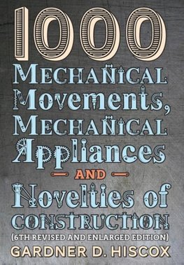 1000 Mechanical Movements, Mechanical Appliances and Novelties of Construction (6th revised and enlarged edition)