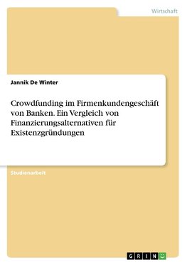 Crowdfunding im Firmenkundengeschäft von Banken. Ein Vergleich von Finanzierungsalternativen für Existenzgründungen