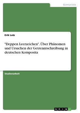 "Deppen Leerzeichen". Über Phänomen und Ursachen der Getrenntschreibung in deutschen Komposita